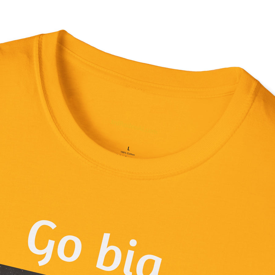 Go Big.  Or Go Home.